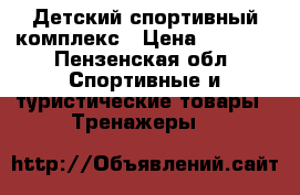 Детский спортивный комплекс › Цена ­ 3 000 - Пензенская обл. Спортивные и туристические товары » Тренажеры   